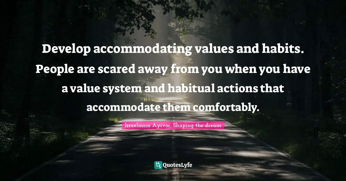 Develop Quotes: "Develop accommodating values and habits. People are scared away from you when you have a value system and habitual actions that accommodate them comfortably."
