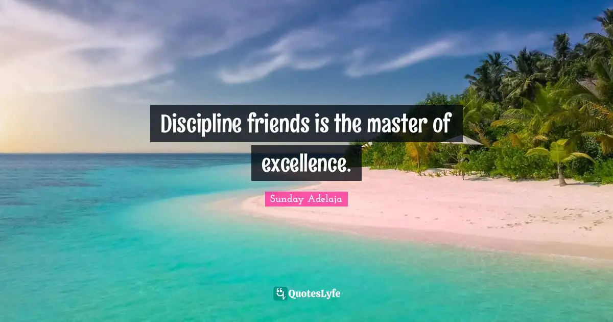 Sunday Adelaja Quotes: "Discipline friends is the master of excellence."