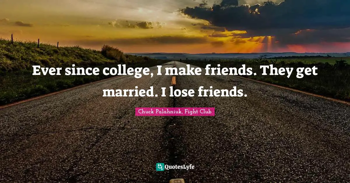 Chuck Palahniuk, Fight Club Quotes: "Ever since college, I make friends. They get married. I lose friends."