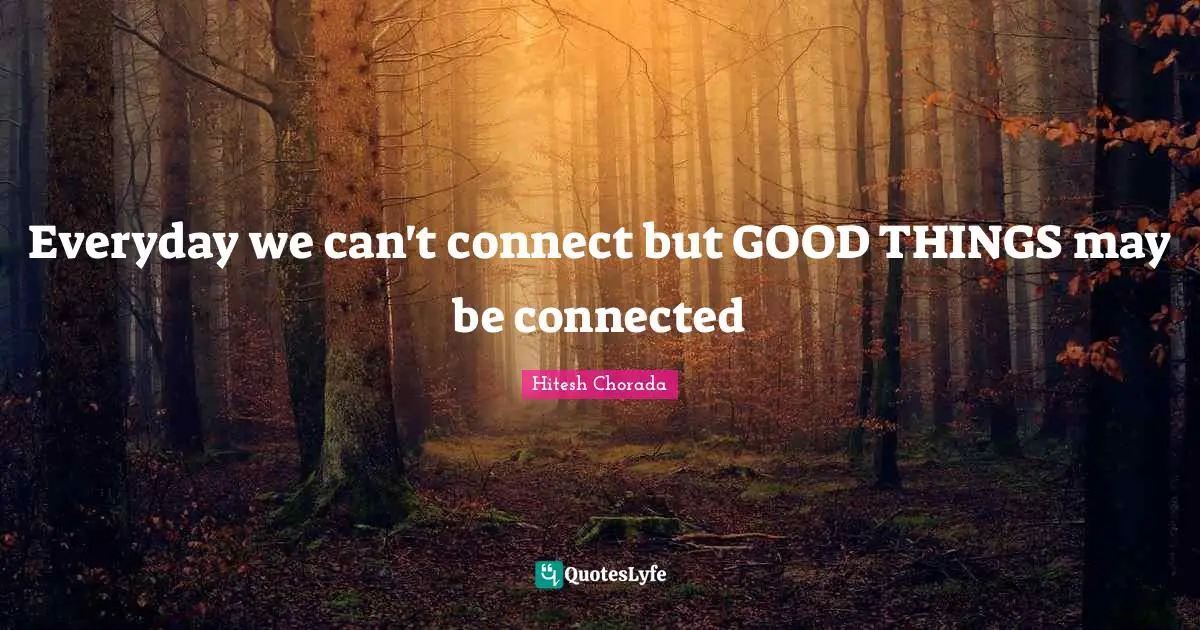 Everyday we can't connect but GOOD THINGS may be connected
