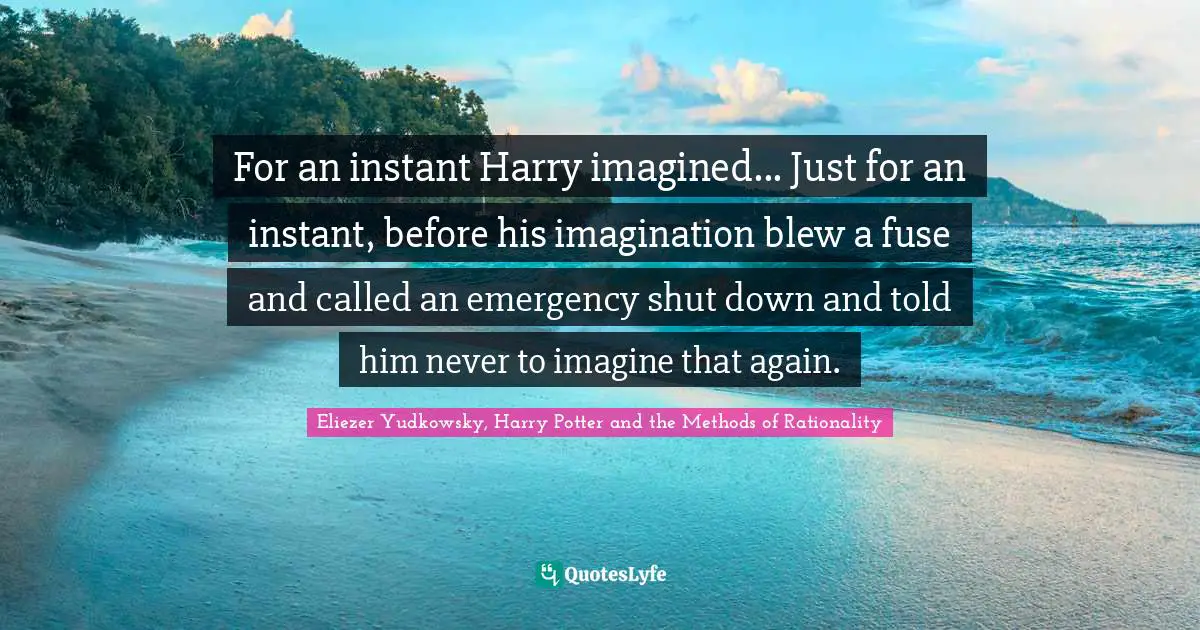 For an instant Harry imagined... Just for an instant, before his imagination blew a fuse and called an emergency shut down and told him never to imagine that again.