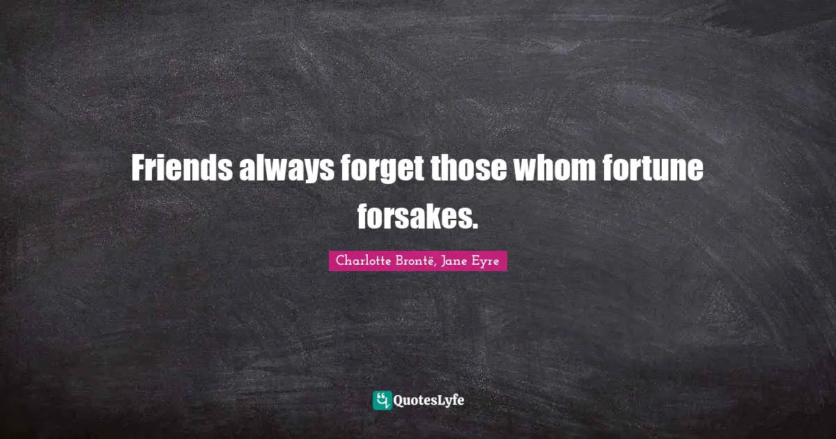 Friends always forget those whom fortune forsakes.