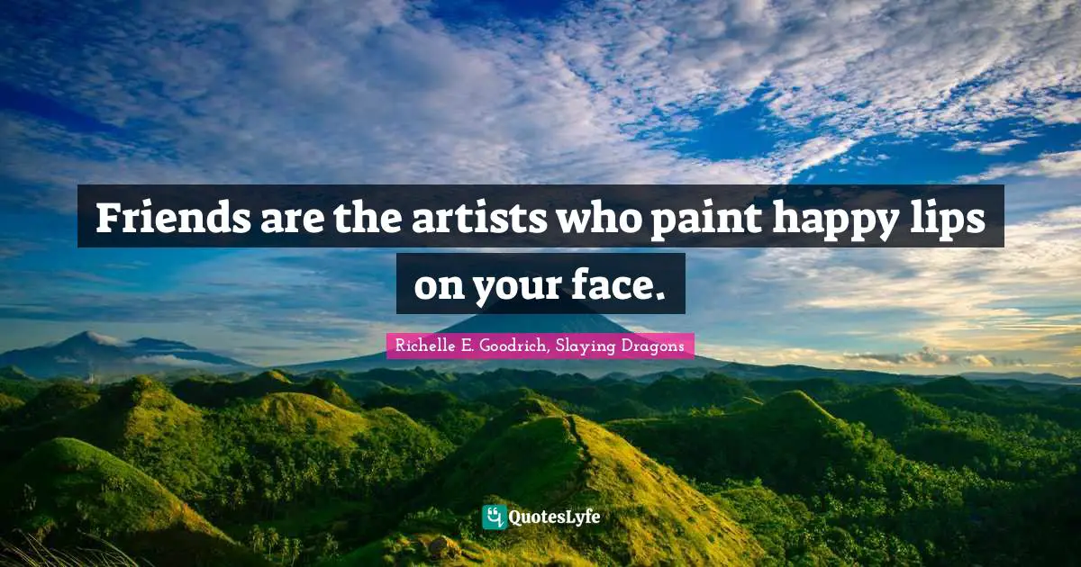 Richelle E. Goodrich, Slaying Dragons Quotes: Friends are the artists who paint happy lips on your face.