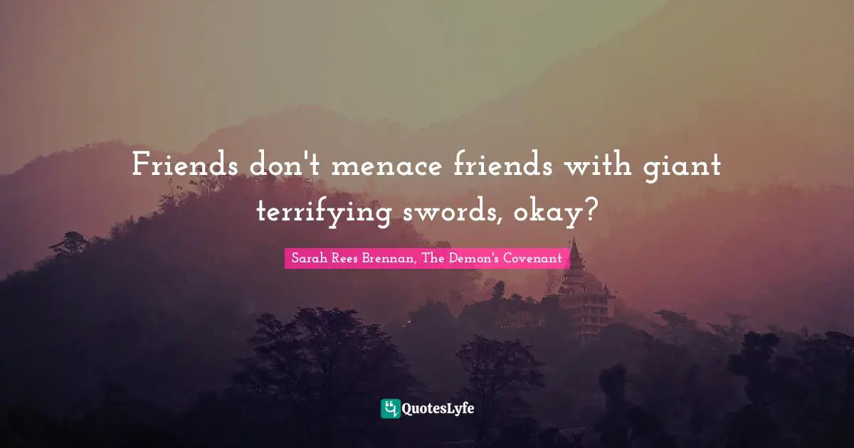 Friends don't menace friends with giant terrifying swords, okay?
