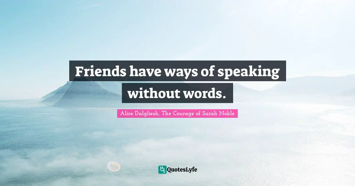Friends have ways of speaking without words.