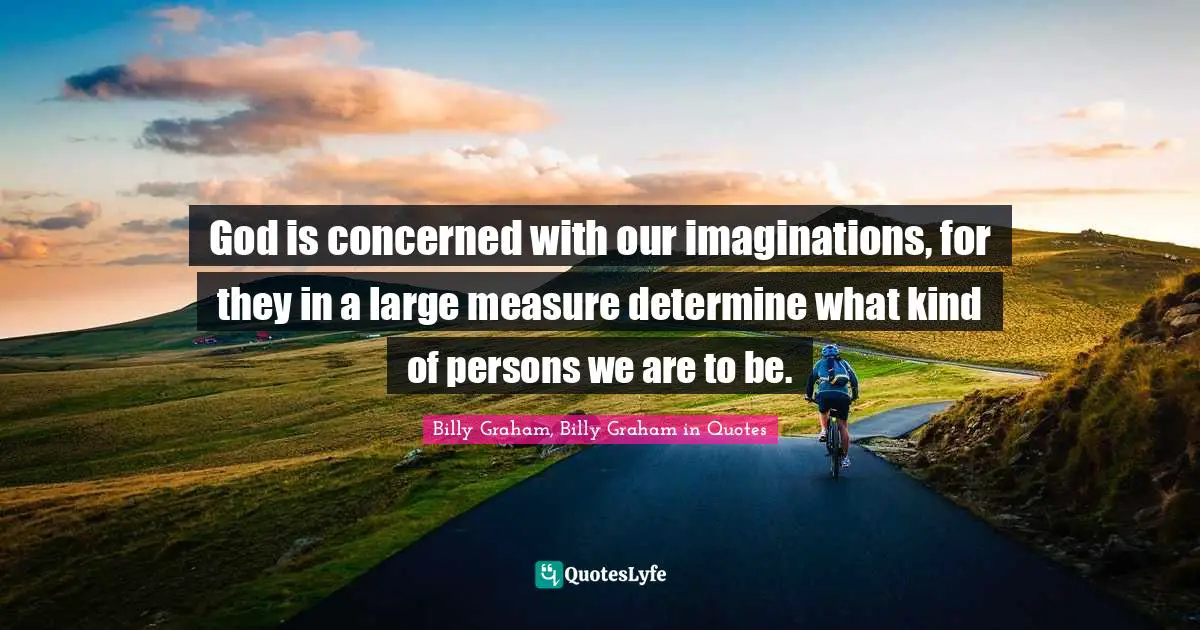 God is concerned with our imaginations, for they in a large measure determine what kind of persons we are to be.