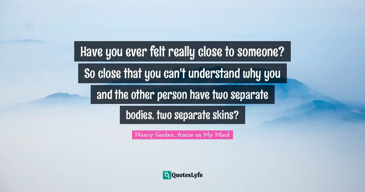 Have you ever felt really close to someone? So close that you can't understand why you and the other person have two separate bodies, two separate skins?