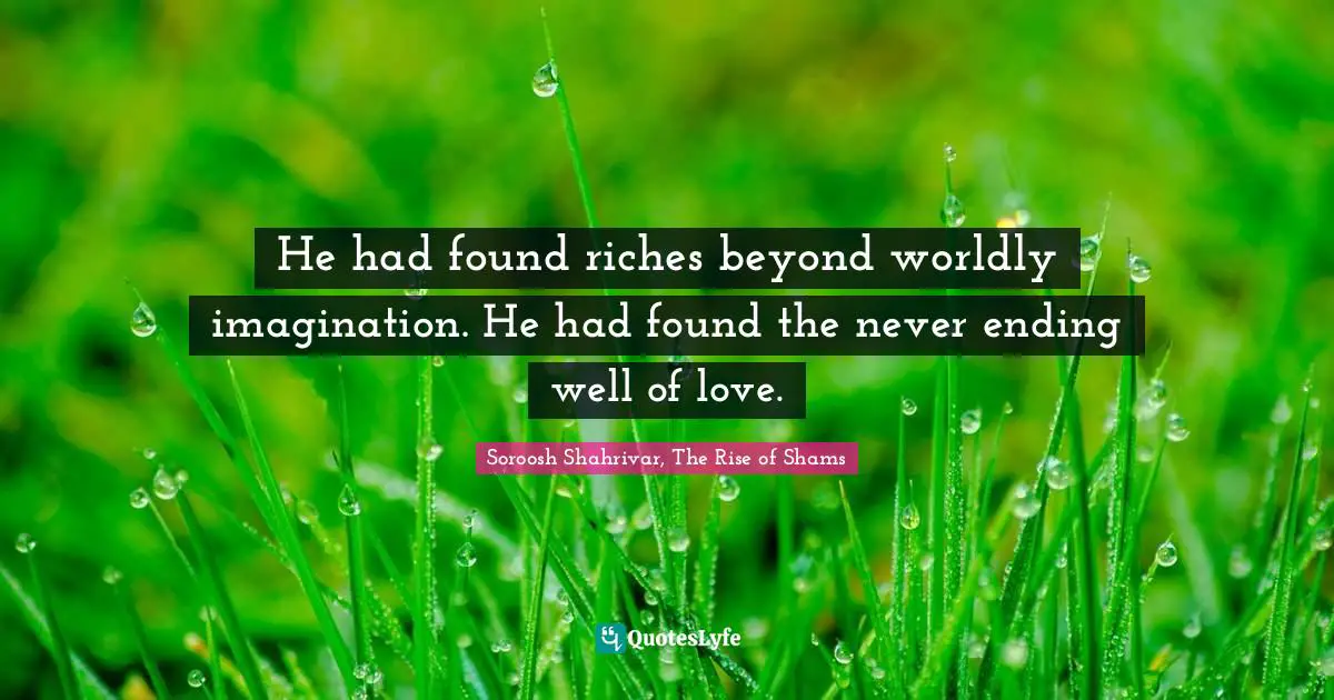 He had found riches beyond worldly imagination. He had found the never ending well of love.