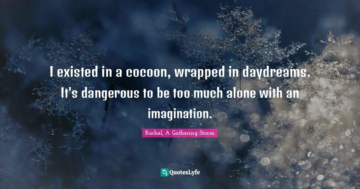 Daydreams Quotes: "I existed in a cocoon, wrapped in daydreams. It's dangerous to be too much alone with an imagination."