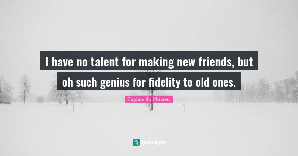 Daphne Du Maurier Quotes: "I have no talent for making new friends, but oh such genius for fidelity to old ones."