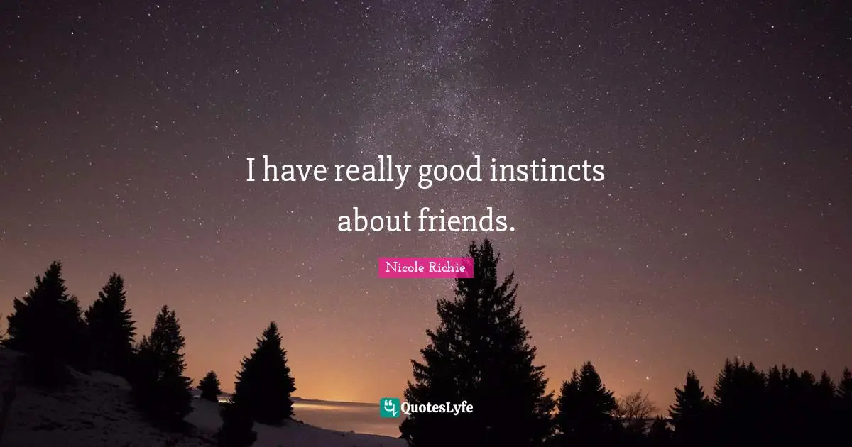 I have really good instincts about friends.