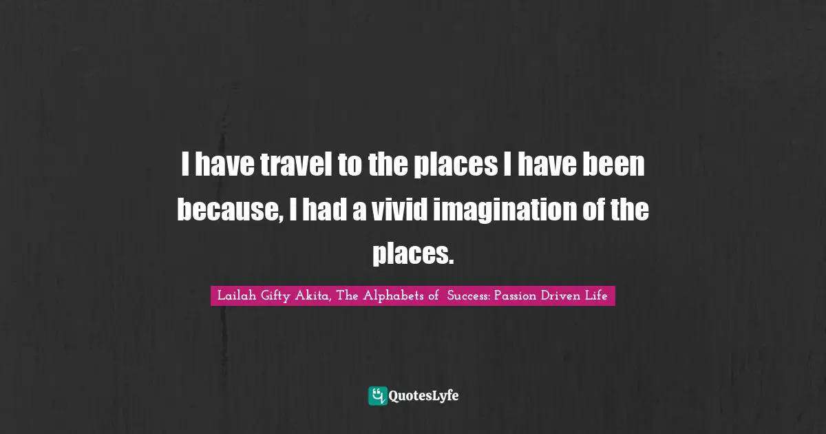 Travel Writing Quotes: "I have travel to the places I have been because, I had a vivid imagination of the places."
