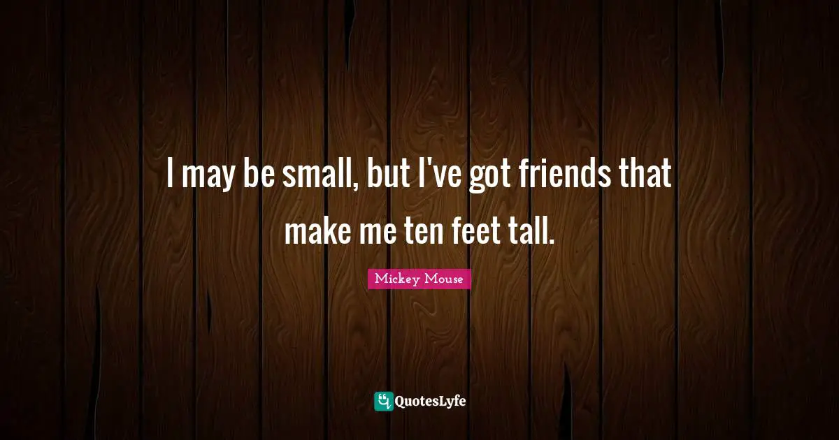 I may be small, but I've got friends that make me ten feet tall.