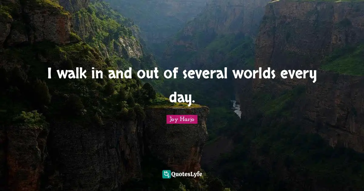 I walk in and out of several worlds every day.