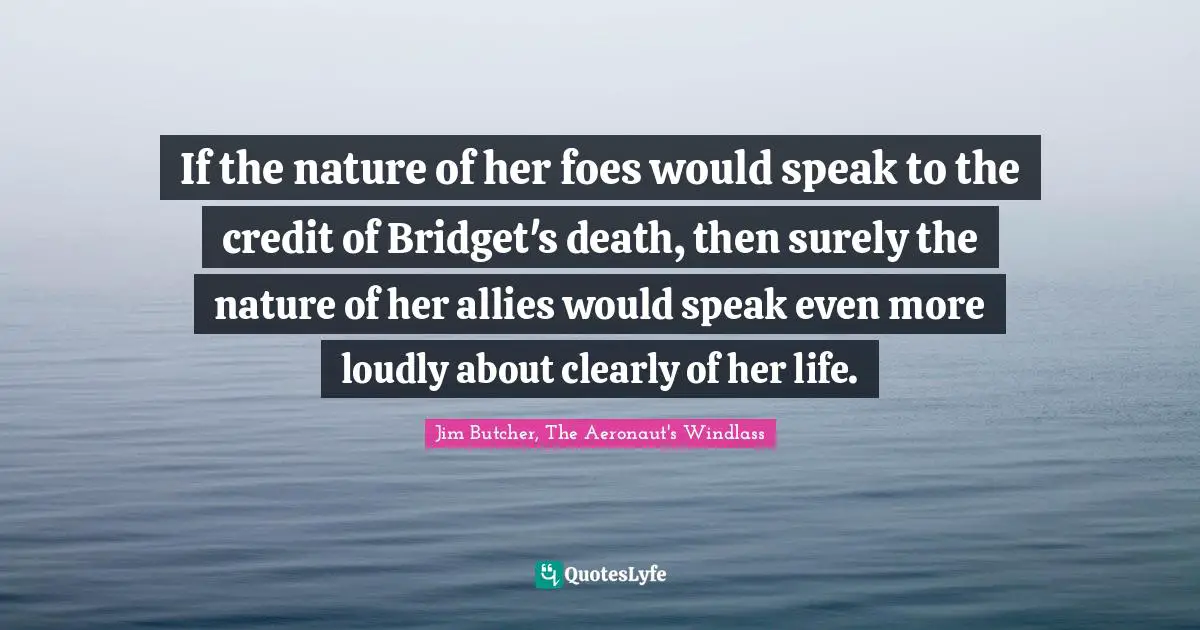 If the nature of her foes would speak to the credit of Bridget's death, then surely the nature of her allies would speak even more loudly about clearly of her life.