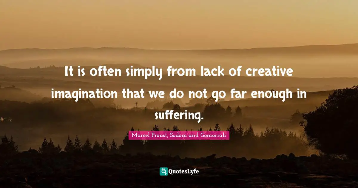 It is often simply from lack of creative imagination that we do not go far enough in suffering.