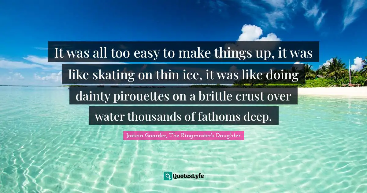 Imagination Writing Quotes: "It was all too easy to make things up, it was like skating on thin ice, it was like doing dainty pirouettes on a brittle crust over water thousands of fathoms deep."
