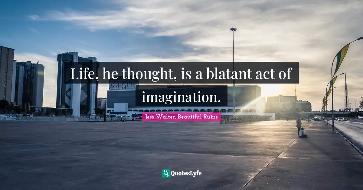 Jess Walter Quotes: "Life, he thought, is a blatant act of imagination."