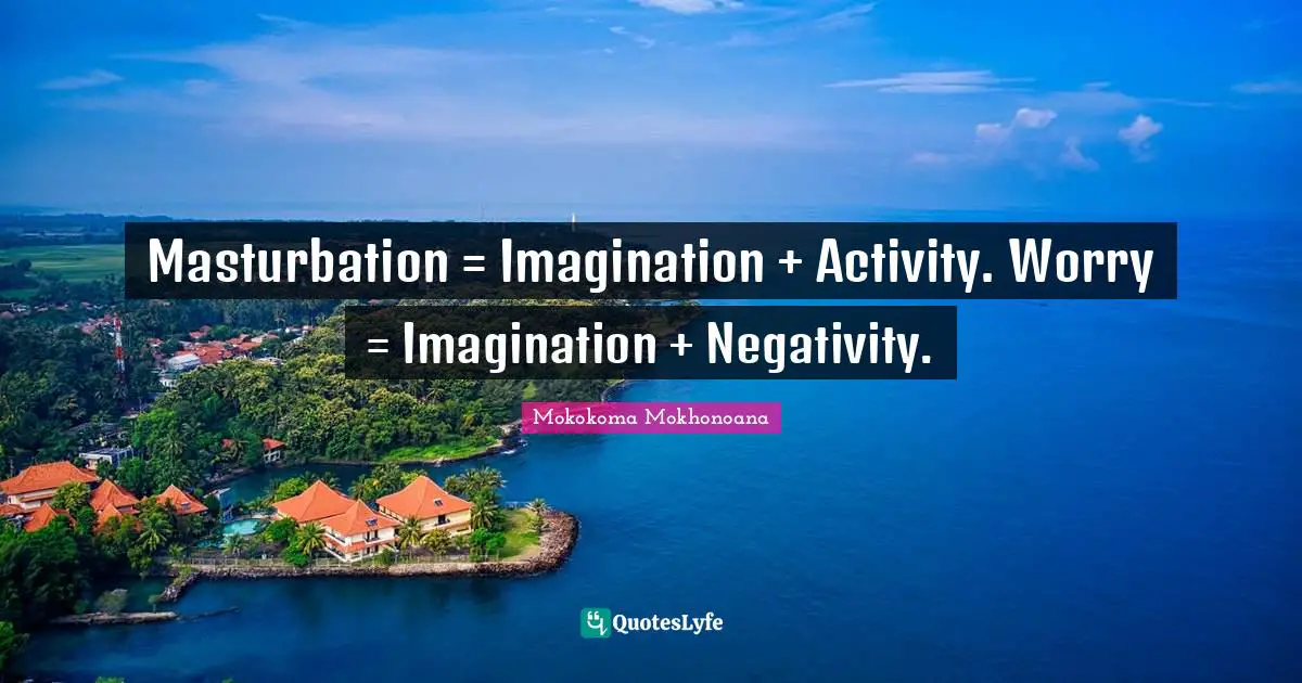 Masturbation = Imagination + Activity. Worry = Imagination + Negativity.