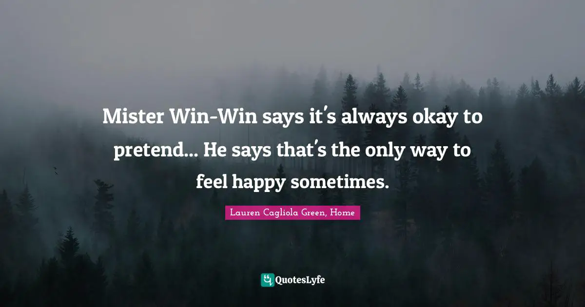 Mister Win-Win says it's always okay to pretend... He says that's the only way to feel happy sometimes.