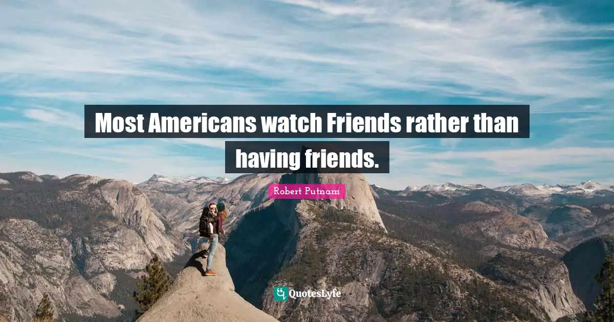 Most Americans watch Friends rather than having friends.