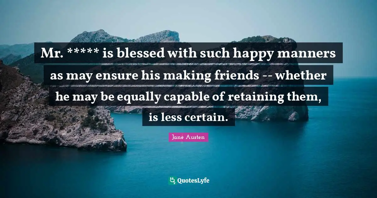 Mr. ***** is blessed with such happy manners as may ensure his making friends -- whether he may be equally capable of retaining them, is less certain.