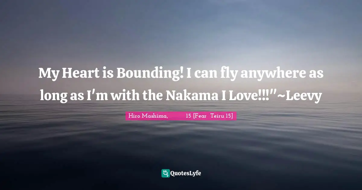 My Heart is Bounding! I can fly anywhere as long as I'm with the Nakama I Love!!!"~Leevy