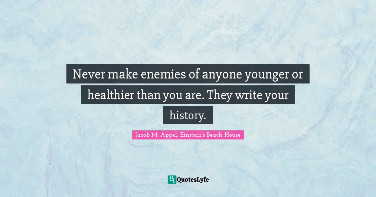 Daily Living Quotes: "Never make enemies of anyone younger or healthier than you are. They write your history."