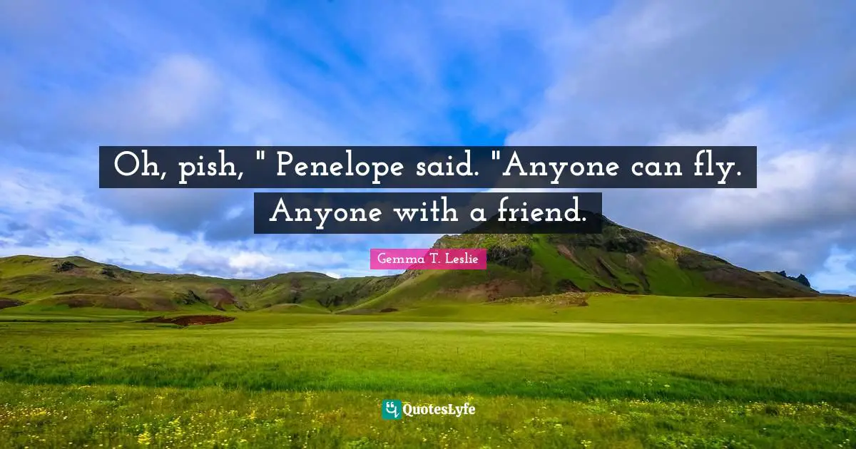 Oh, pish, " Penelope said. "Anyone can fly. Anyone with a friend.
