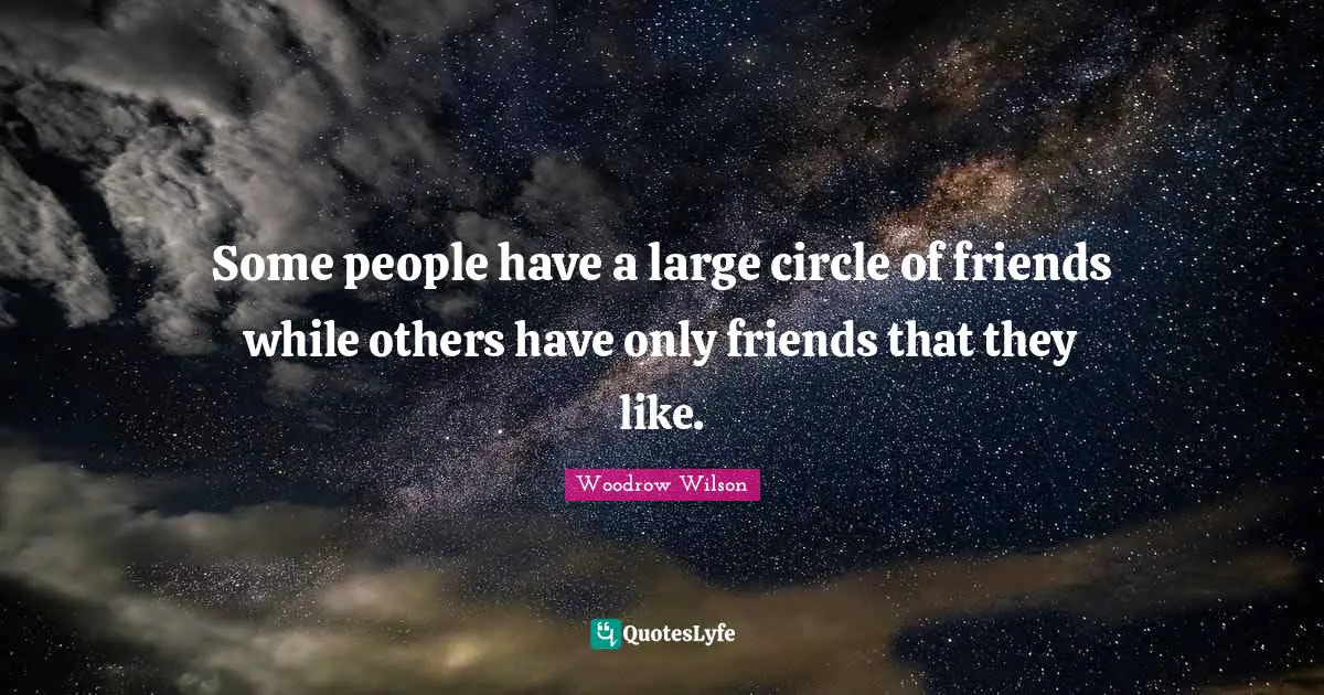 Some people have a large circle of friends while others have only friends that they like.