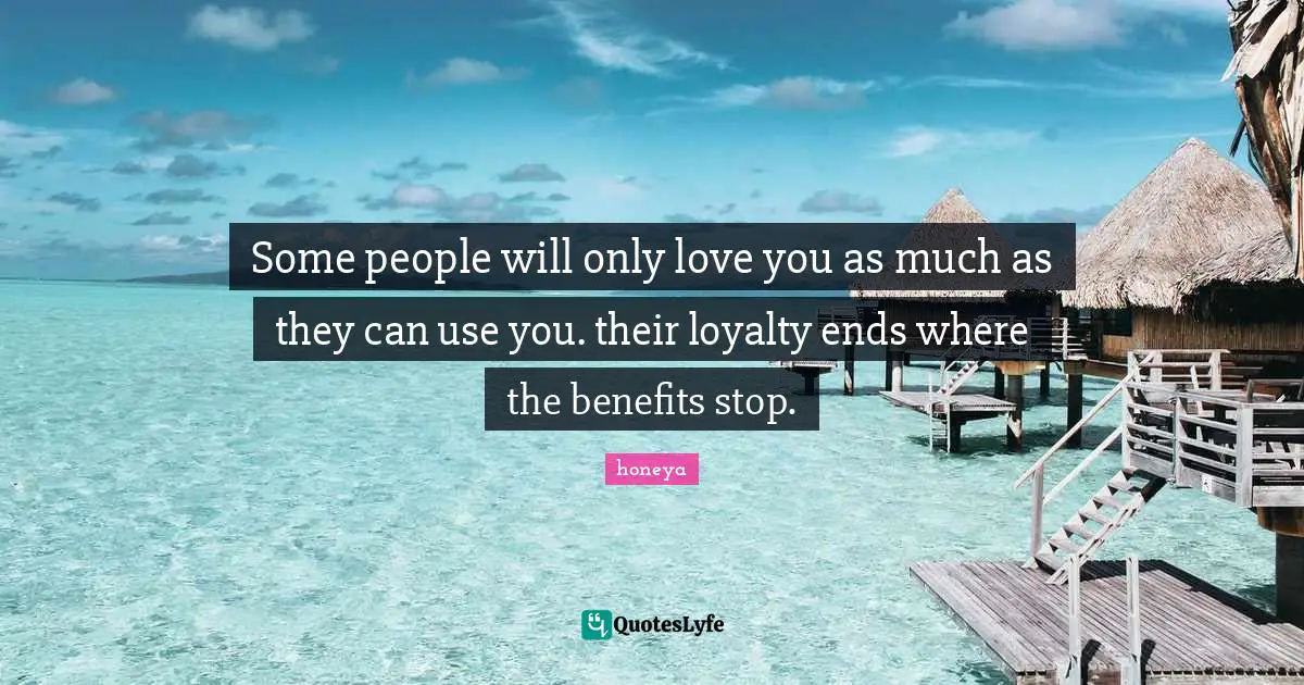 Seperation Quotes: "Some people will only love you as much as they can use you. their loyalty ends where the benefits stop."