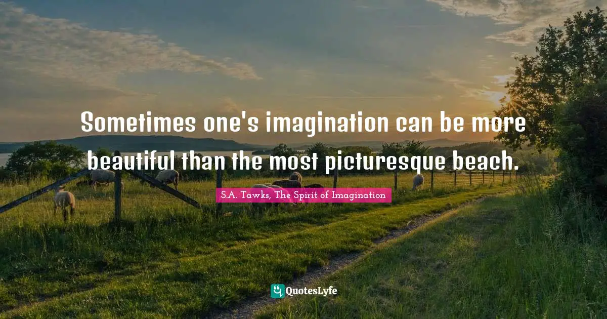 Sometimes one's imagination can be more beautiful than the most picturesque beach.