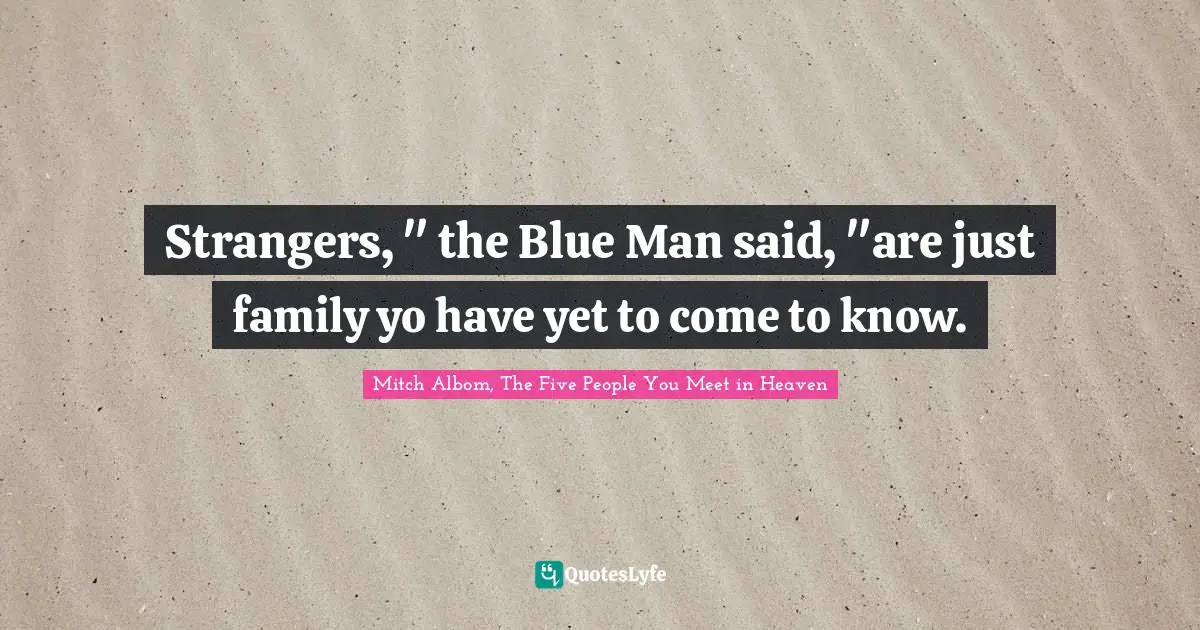 Strangers, " the Blue Man said, "are just family yo have yet to come to know.