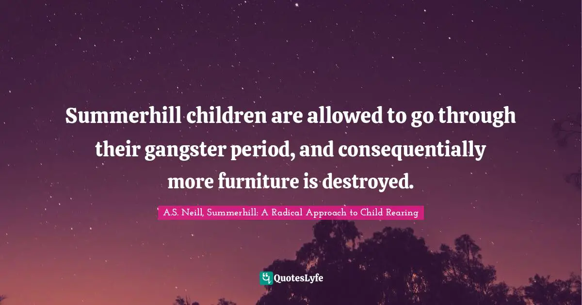 Make Believe Quotes: "Summerhill children are allowed to go through their gangster period, and consequentially more furniture is destroyed."