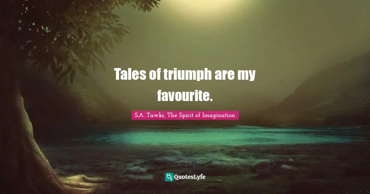 Tales of triumph are my favourite.