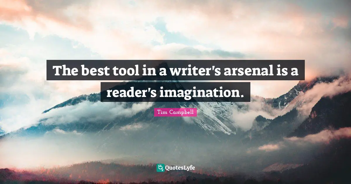 The best tool in a writer's arsenal is a reader's imagination.