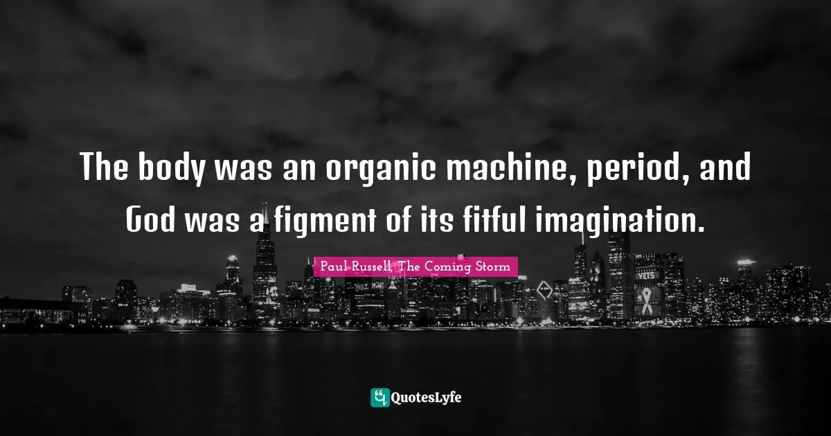 The body was an organic machine, period, and God was a figment of its fitful imagination.