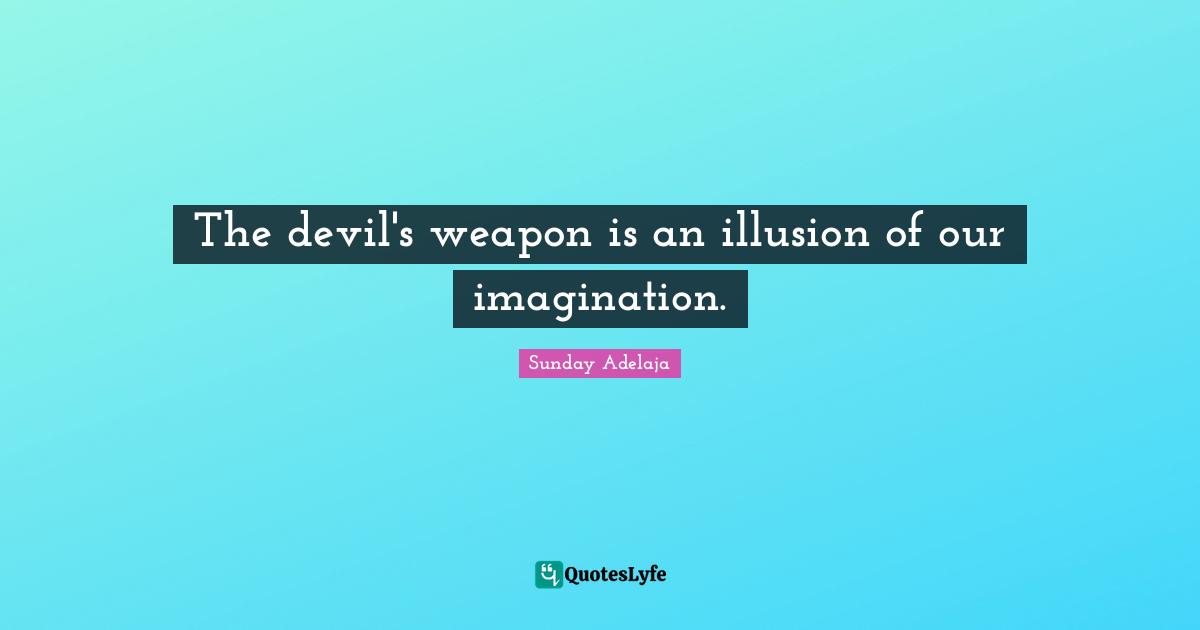 Sunday Adelaja Quotes: "The devil's weapon is an illusion of our imagination."