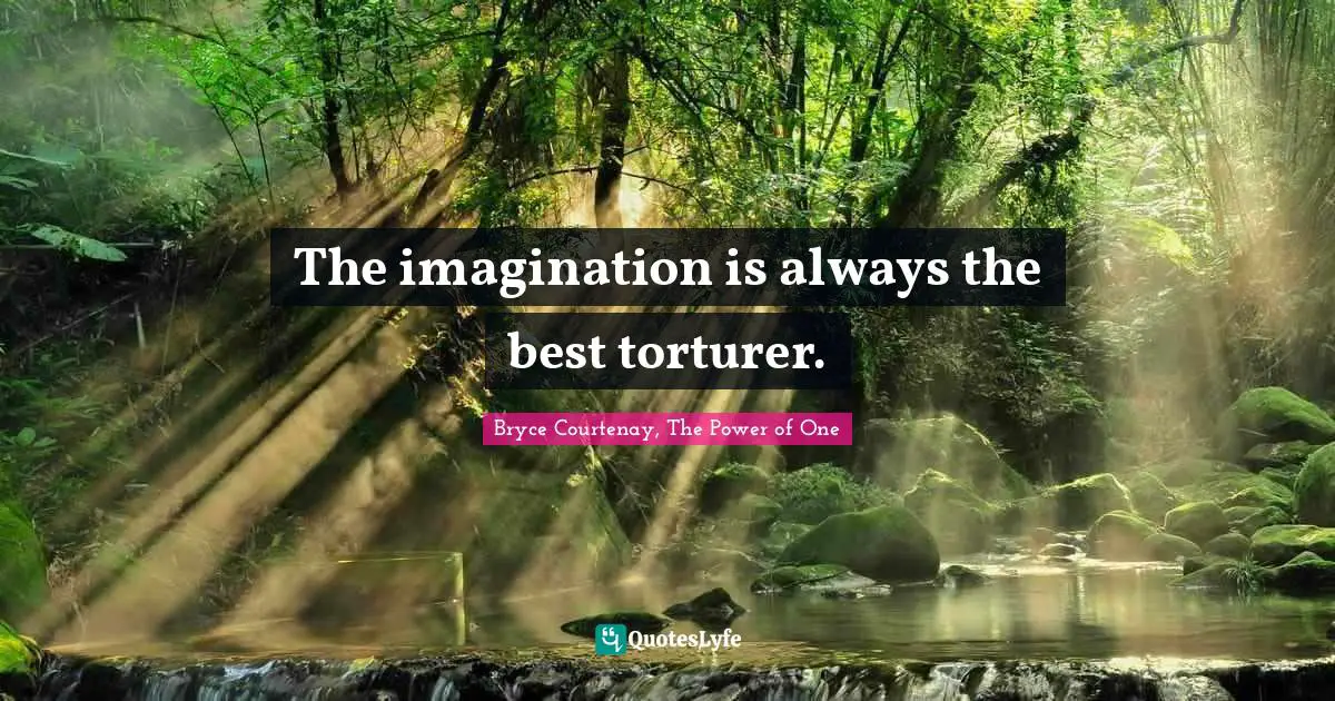The imagination is always the best torturer.