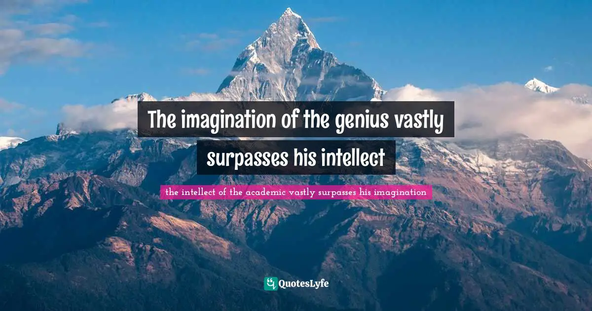 The imagination of the genius vastly surpasses his intellect