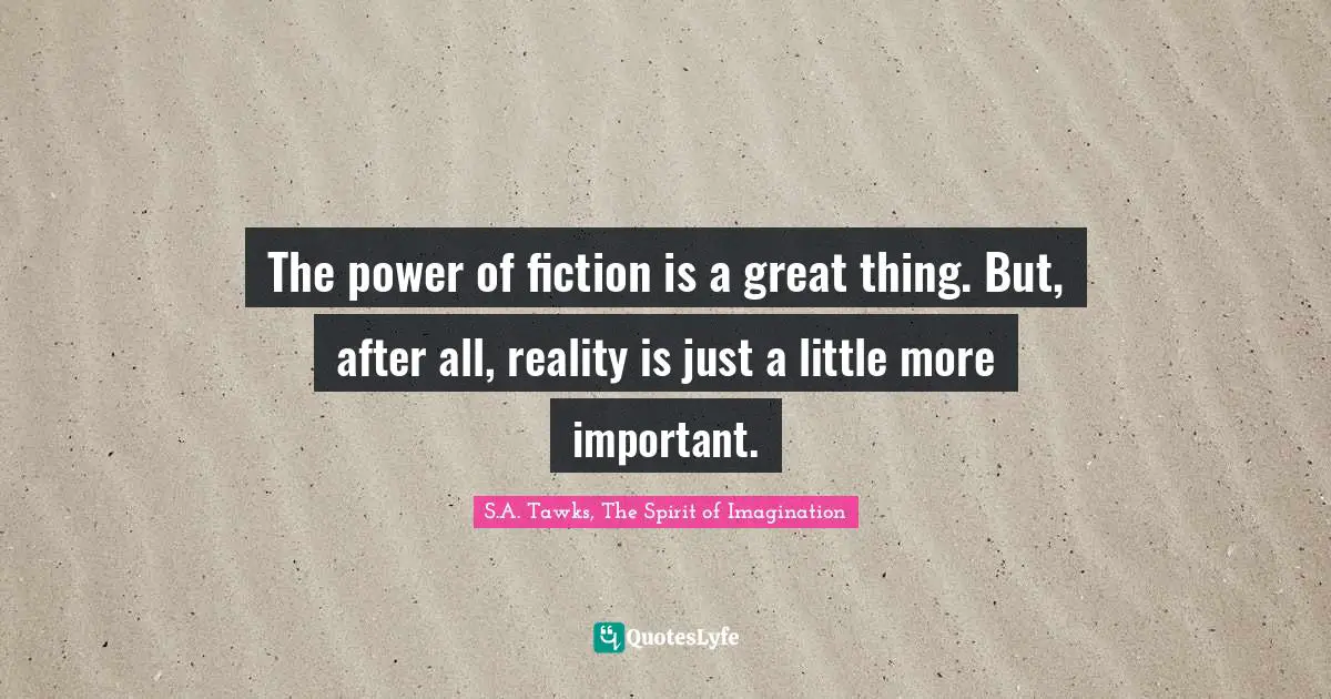 The power of fiction is a great thing. But, after all, reality is just a little more important.