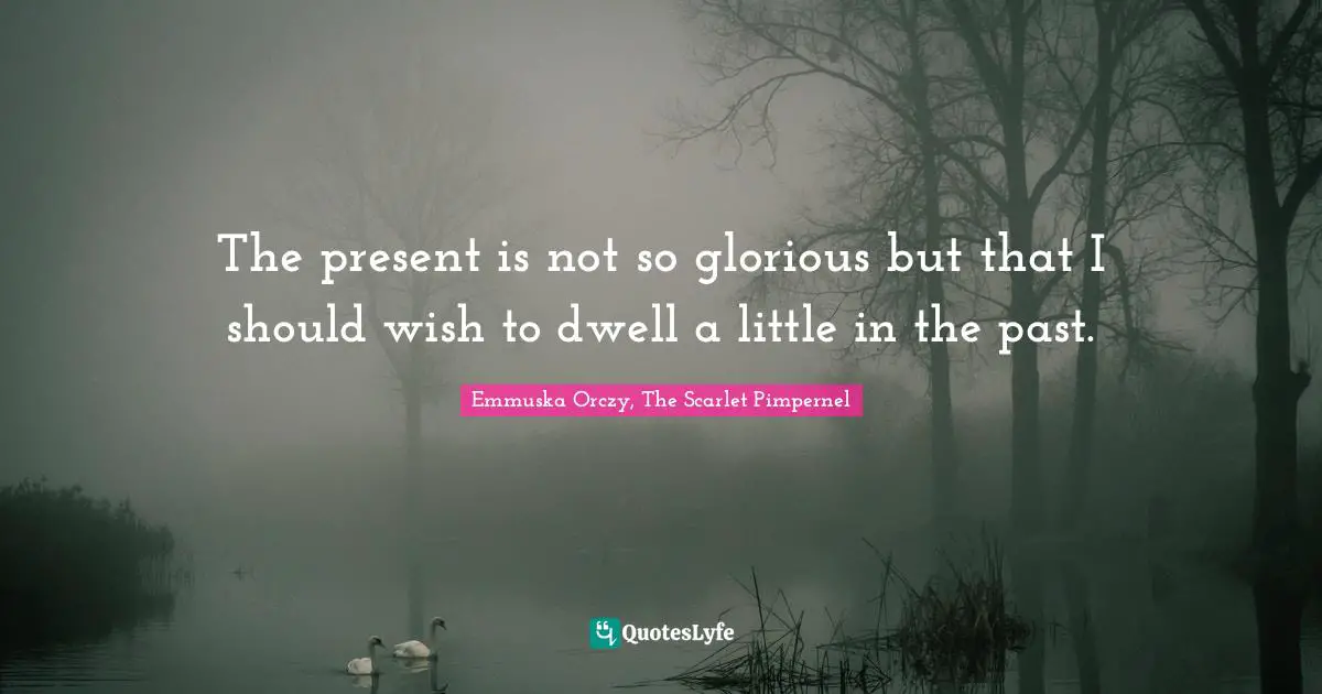 The present is not so glorious but that I should wish to dwell a little in the past.