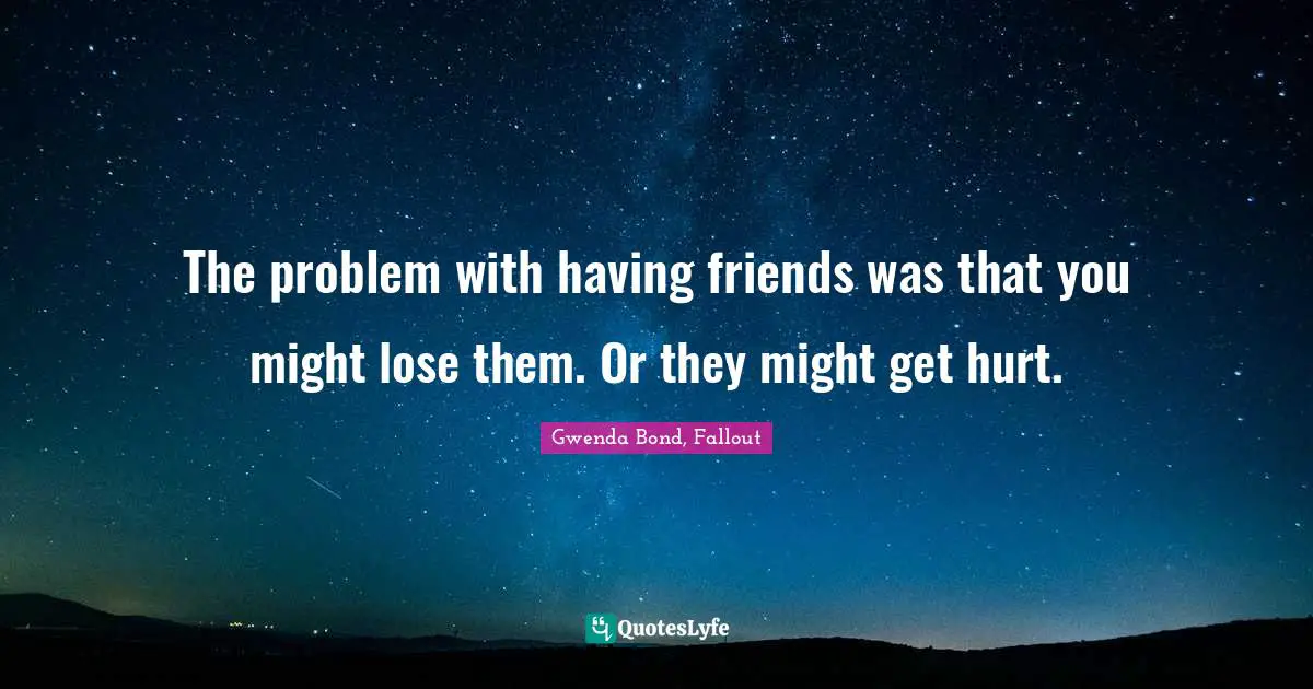 Losing Friends Quotes: "The problem with having friends was that you might lose them. Or they might get hurt."