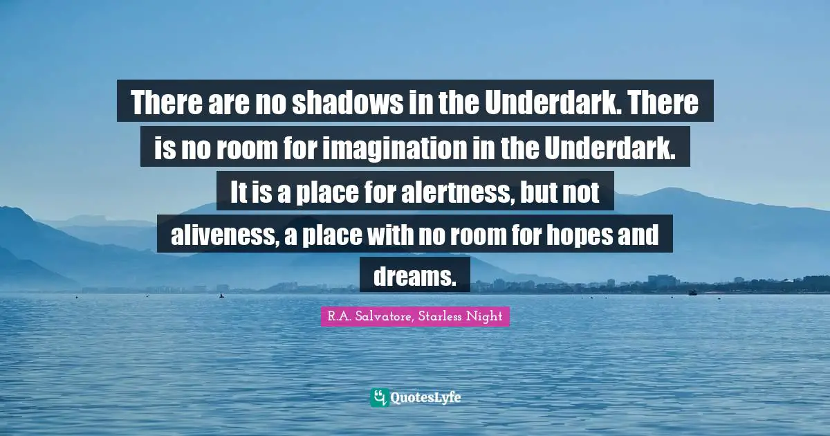 There are no shadows in the Underdark. There is no room for imagination in the Underdark. It is a place for alertness, but not aliveness, a place with no room for hopes and dreams.