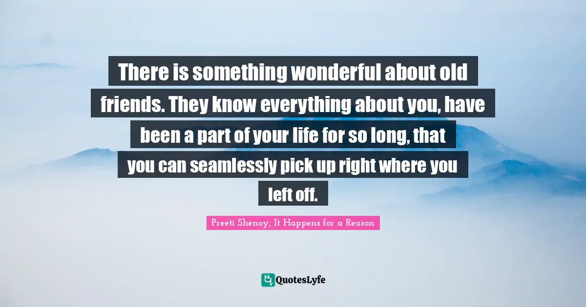 There is something wonderful about old friends. They know everything about you, have been a part of your life for so long, that you can seamlessly pick up right where you left off.
