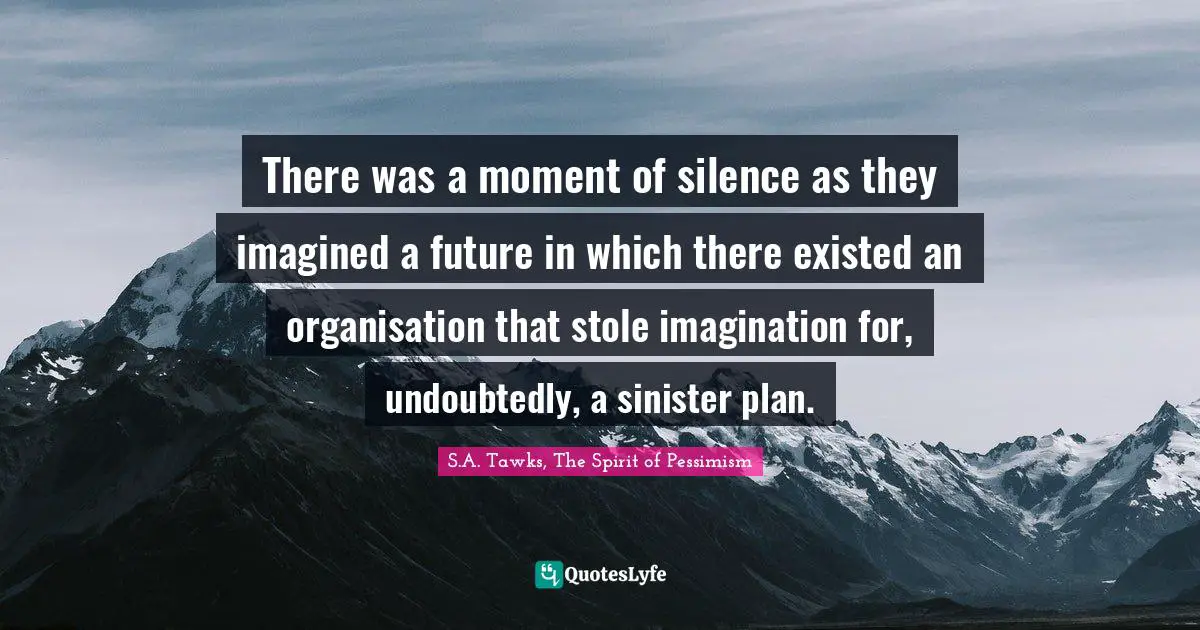 There was a moment of silence as they imagined a future in which there existed an organisation that stole imagination for, undoubtedly, a sinister plan.