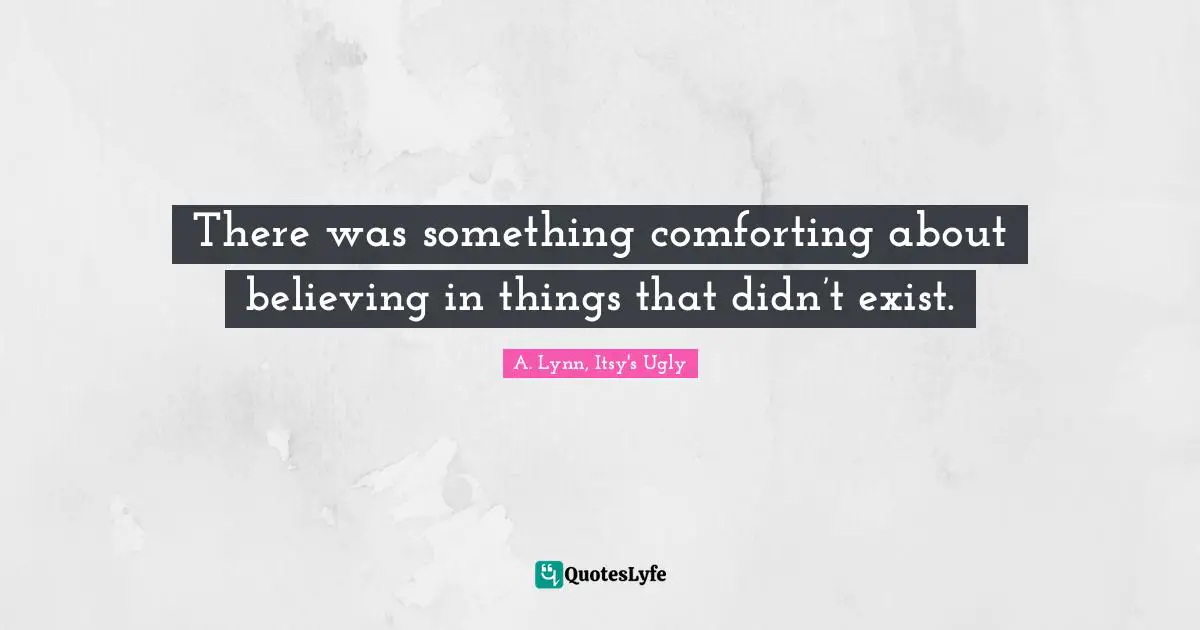 There was something comforting about believing in things that didn’t exist.