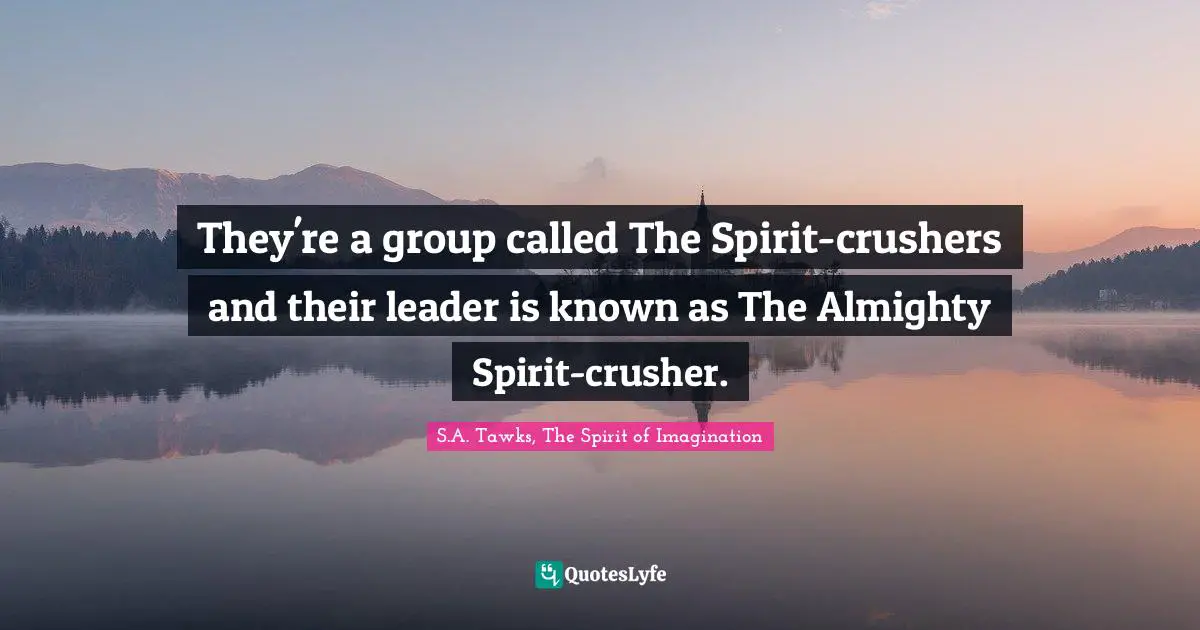 They're a group called The Spirit-crushers and their leader is known as The Almighty Spirit-crusher.