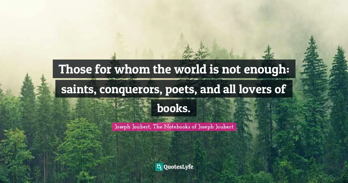 Those for whom the world is not enough: saints, conquerors, poets, and all lovers of books.