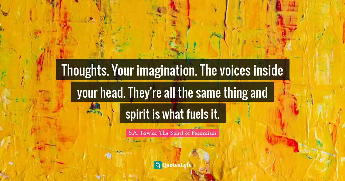 Thoughts. Your imagination. The voices inside your head. They're all the same thing and spirit is what fuels it.